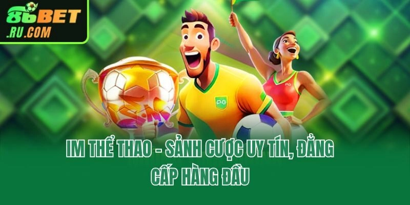 IM thể thao - Sảnh cược uy tín, đẳng cấp hàng đầu