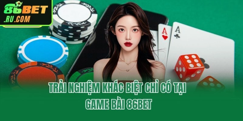 Trải nghiệm khác biệt chỉ có tại game bài 86bet